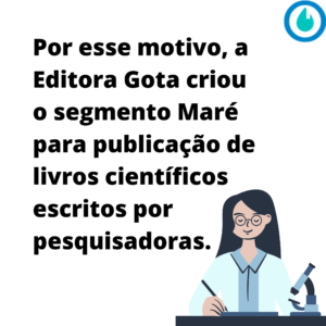Por esse motivo, a Editora Gota criou o segmento Maré para publicação de livros científicos escritos por pesquisadoras.
